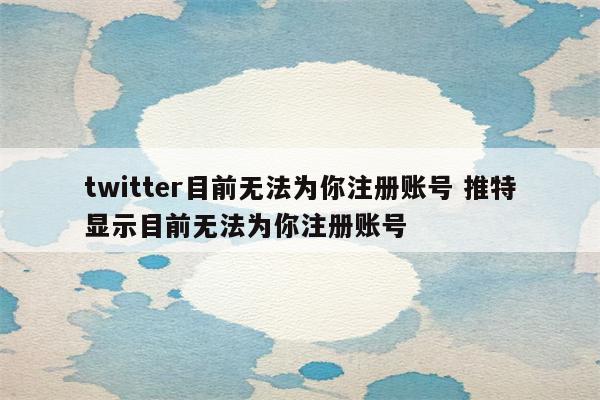 twitter目前无法为你注册账号 推特显示目前无法为你注册账号