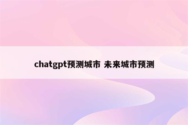 chatgpt预测城市 未来城市预测
