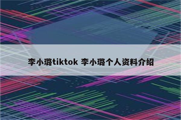 李小璐tiktok 李小璐个人资料介绍