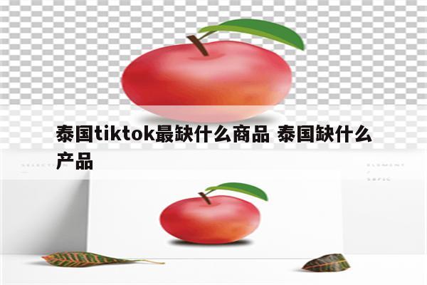 泰国tiktok最缺什么商品 泰国缺什么产品