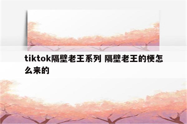 tiktok隔壁老王系列 隔壁老王的梗怎么来的