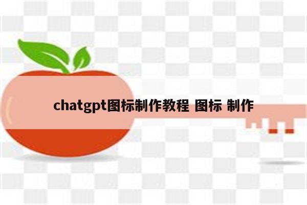 chatgpt图标制作教程 图标 制作