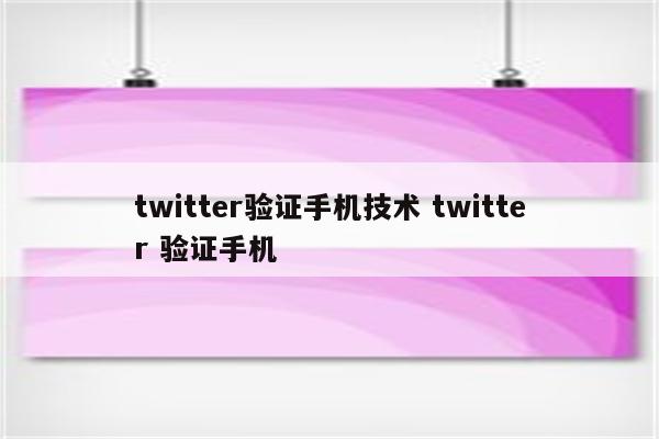 twitter验证手机技术 twitter 验证手机