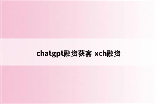 chatgpt融资获客 xch融资