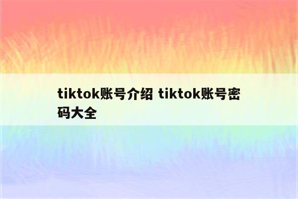 tiktok账号介绍 tiktok账号密码大全