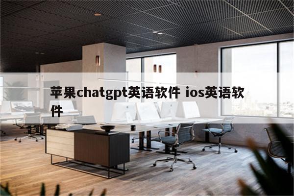 苹果chatgpt英语软件 ios英语软件