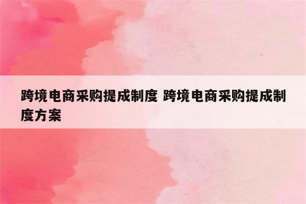 跨境电商采购提成制度 跨境电商采购提成制度方案