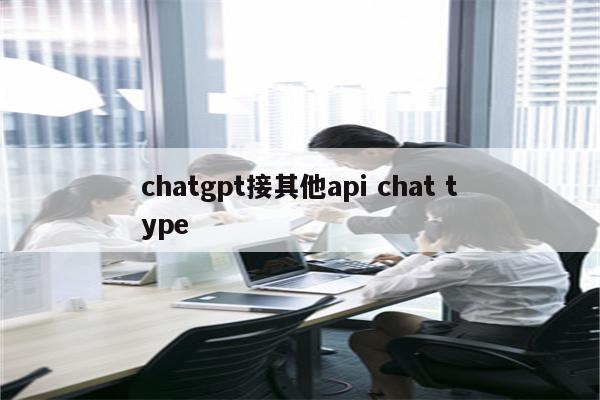 chatgpt接其他api chat type
