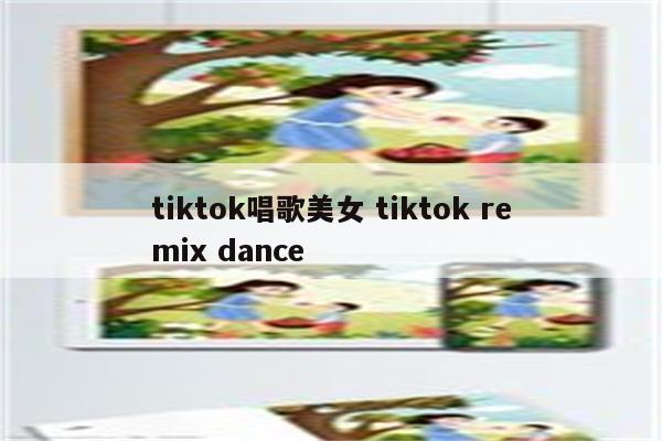 tiktok唱歌美女 tiktok remix dance