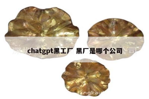 chatgpt黑工厂 黑厂是哪个公司