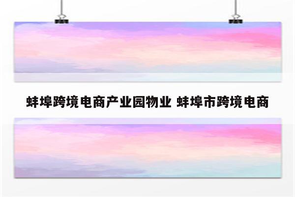 蚌埠跨境电商产业园物业 蚌埠市跨境电商