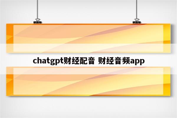 chatgpt财经配音 财经音频app