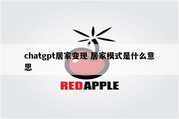 chatgpt居家变现 居家模式是什么意思