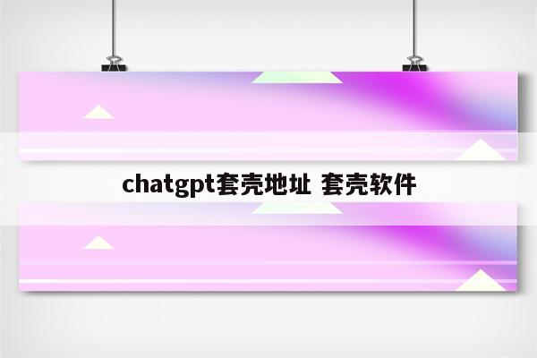 chatgpt套壳地址 套壳软件