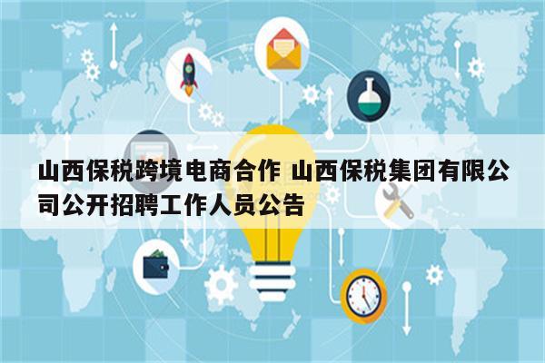 山西保税跨境电商合作 山西保税集团有限公司公开招聘工作人员公告