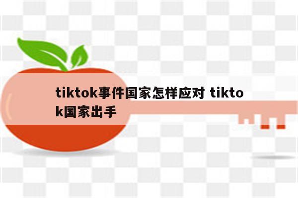 tiktok事件国家怎样应对 tiktok国家出手