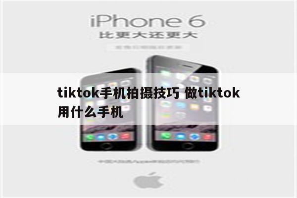 tiktok手机拍摄技巧 做tiktok用什么手机
