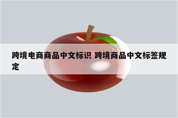 跨境电商商品中文标识 跨境商品中文标签规定