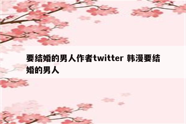 要结婚的男人作者twitter 韩漫要结婚的男人