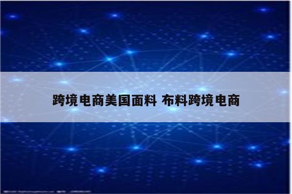 跨境电商美国面料 布料跨境电商