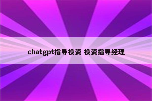 chatgpt指导投资 投资指导经理