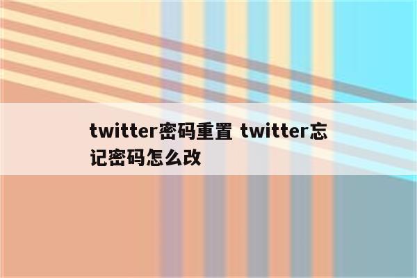 twitter密码重置 twitter忘记密码怎么改