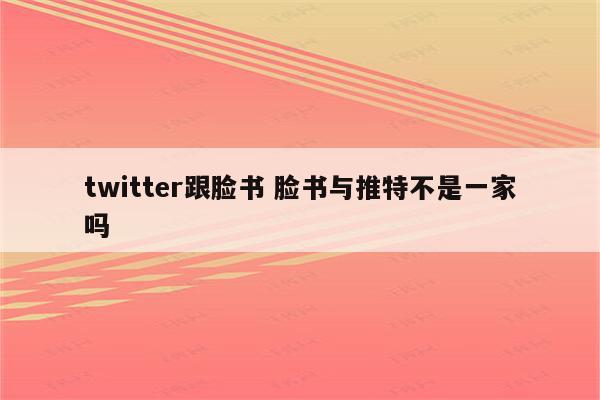 twitter跟脸书 脸书与推特不是一家吗
