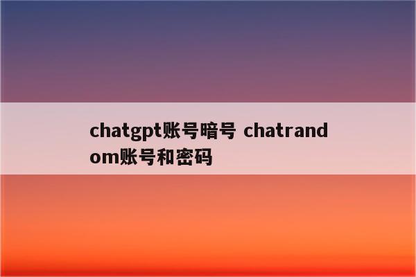 chatgpt账号暗号 chatrandom账号和密码