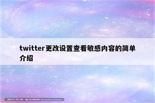 twitter更改设置查看敏感内容的简单介绍