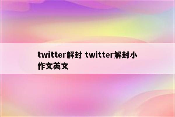 twitter解封 twitter解封小作文英文
