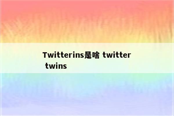 Twitterins是啥 twitter twins