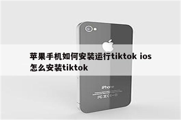苹果手机如何安装运行tiktok ios怎么安装tiktok
