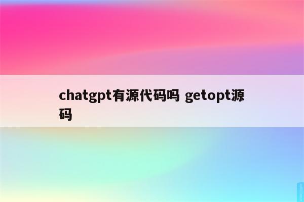 chatgpt有源代码吗 getopt源码