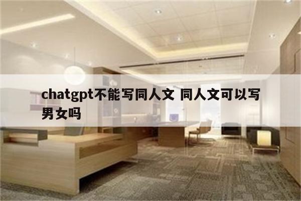 chatgpt不能写同人文 同人文可以写男女吗