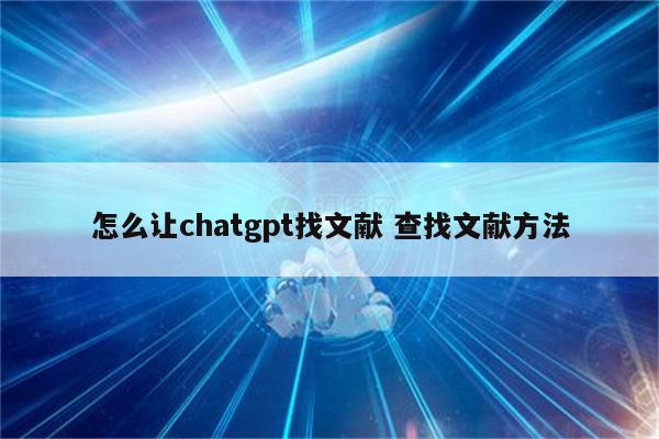 怎么让chatgpt找文献 查找文献方法