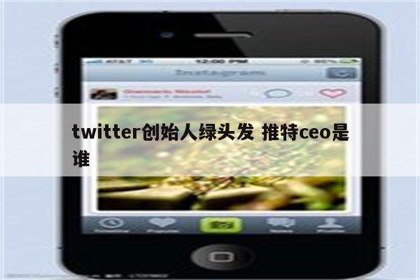 twitter创始人绿头发 推特ceo是谁