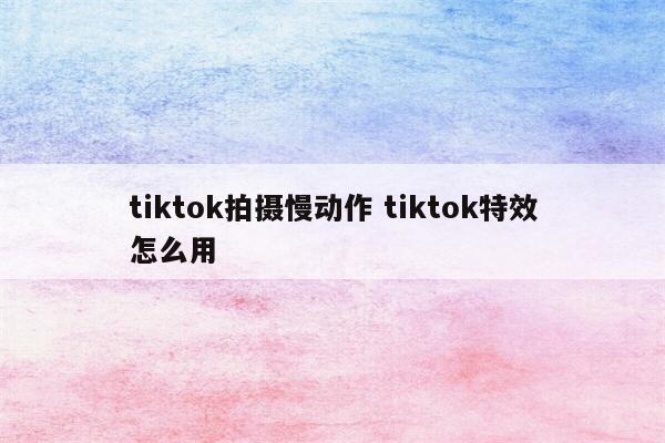 tiktok拍摄慢动作 tiktok特效怎么用