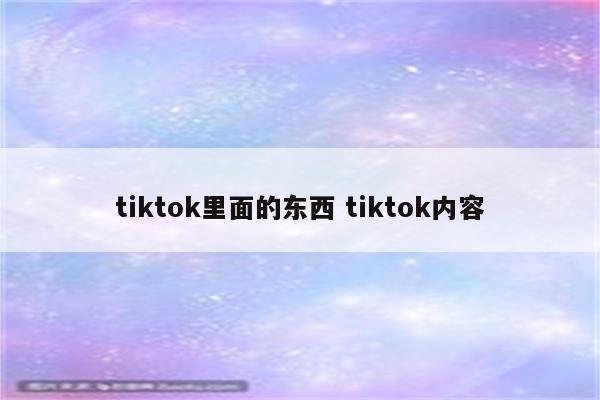 tiktok里面的东西 tiktok内容