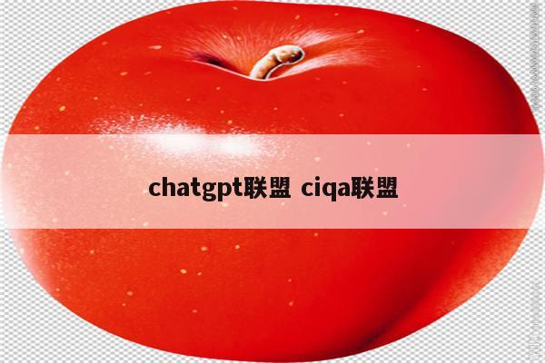 chatgpt联盟 ciqa联盟