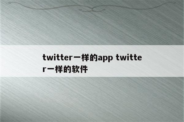 twitter一样的app twitter一样的软件