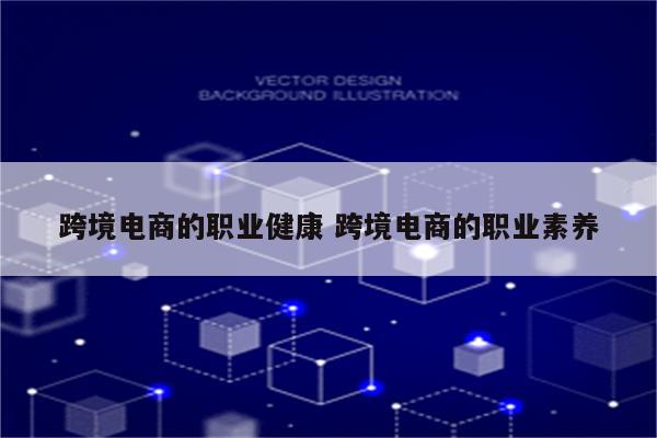 跨境电商的职业健康 跨境电商的职业素养