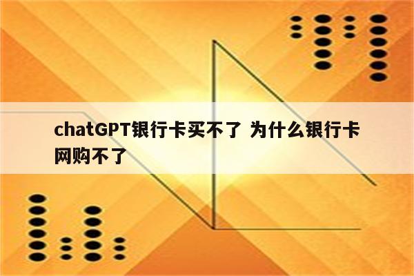 chatGPT银行卡买不了 为什么银行卡网购不了