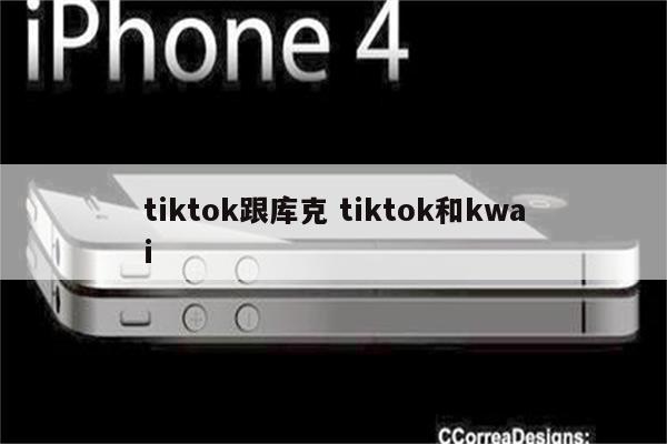 tiktok跟库克 tiktok和kwai