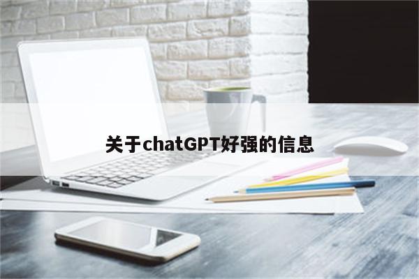 关于chatGPT好强的信息