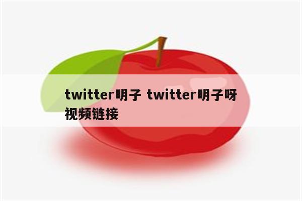 twitter明子 twitter明子呀视频链接