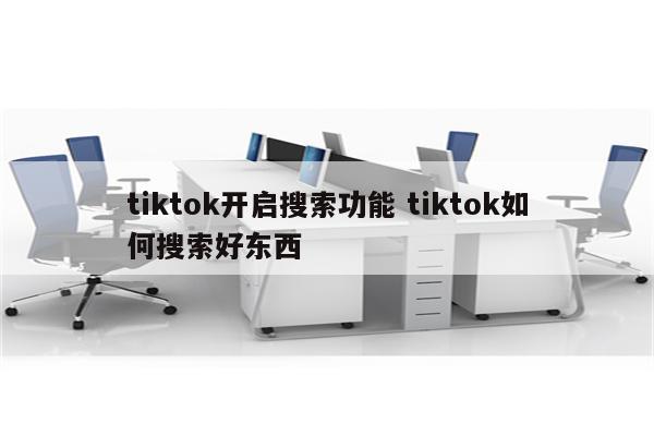 tiktok开启搜索功能 tiktok如何搜索好东西