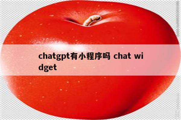 chatgpt有小程序吗 chat widget