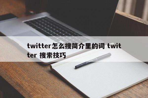twitter怎么搜简介里的词 twitter 搜索技巧