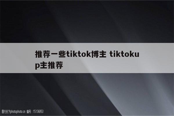 推荐一些tiktok博主 tiktokup主推荐