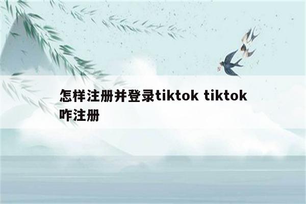 怎样注册并登录tiktok tiktok咋注册